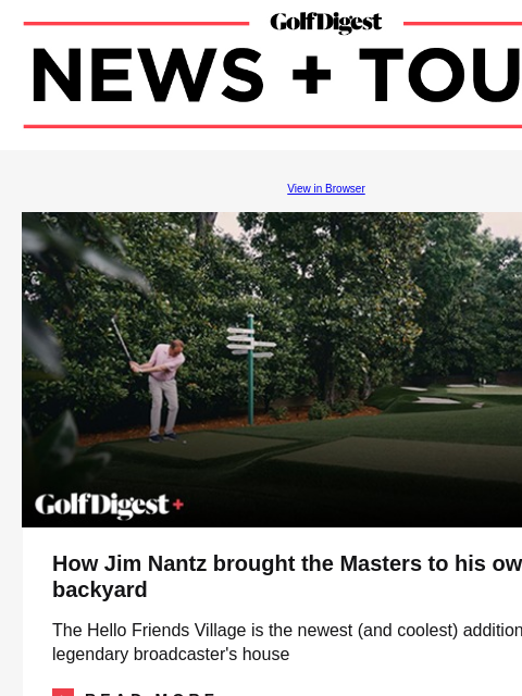 GolfDigest View in Browser Jim Nantz How Jim Nantz brought the Masters to his own backyard The Hello Friends Village is the newest (and coolest) addition to the legendary broadcaster's house