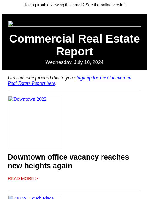 Having trouble viewing this email? See the online version Commercial Real Estate Report Wednesday, July 10, 2024 Did someone forward this to you? Sign up for the Commercial Real Estate Report here.