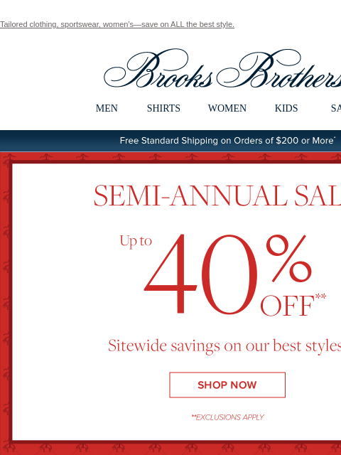 Tailored clothing, sportswear, women's—save on ALL the best style. View in web browser Brooks Brothers MEN SHIRTS WOMEN KIDS SALE Free Standard Shipping on Orders of $200 or More* Semi-Annual Sale