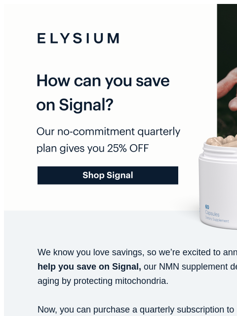 Our quarterly subscription makes it easy. ELYSIUM | How can you save on Signal? | Our no-commitment quarterly plan gives you 25% OFF | Shop Signal ELYSIUM | How can you save on Signal? | Our no-