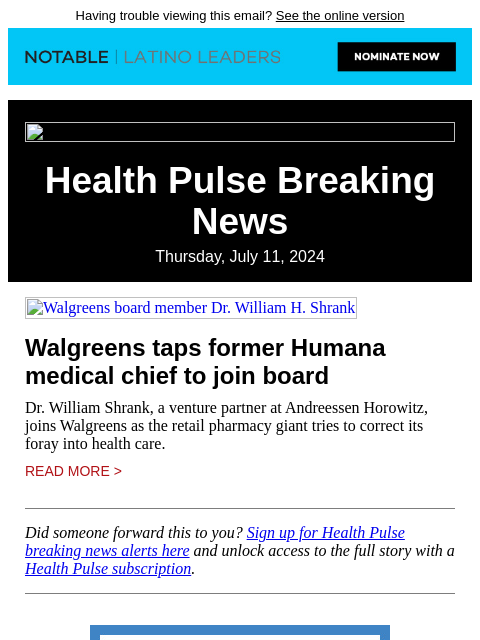 Having trouble viewing this email? See the online version Health Pulse Breaking News Thursday, July 11, 2024 Walgreens board member Dr. William H. Shrank Walgreens taps former Humana medical chief to