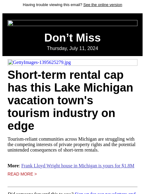 Having trouble viewing this email? See the online version Don't Miss Thursday, July 11, 2024 GettyImages-1395625279.jpg Short-term rental cap has this Lake Michigan vacation town's tourism