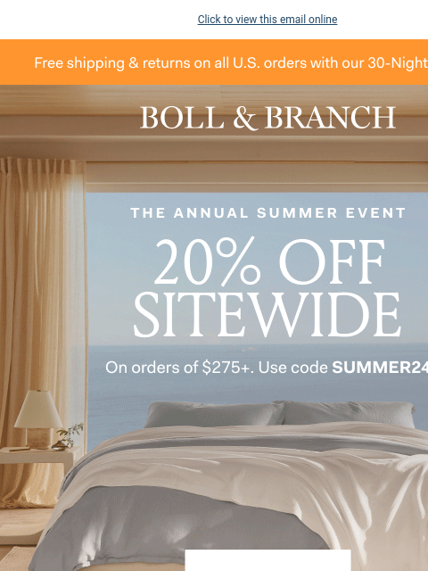 Say hello to the best sale of the season Click to view this email online Free shipping & returns on all US orders with our 30-Night Guarantee BOLL & BRANCH THE ANNUAL SUMMER EVENT 20% OFF