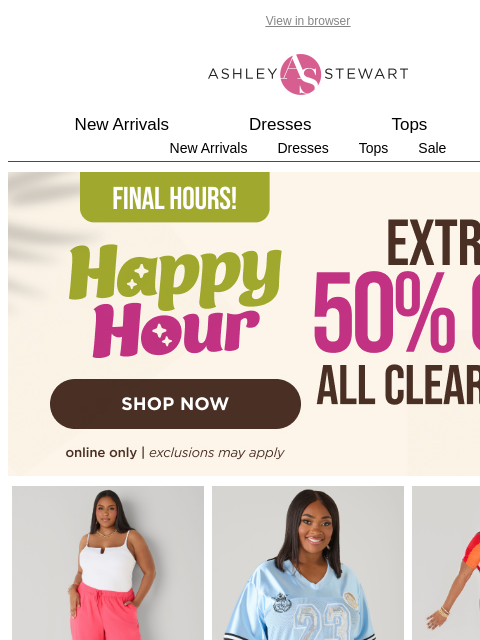 ashleystewart newsletter: FNL HRS🚨Happy Hour Extra 50% Off All Clearance En...