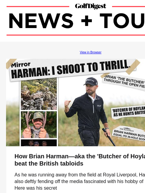 GolfDigest View in Browser Brian Harman How Brian Harman—aka the 'Butcher of Hoylake'—beat the British tabloids As he was running away from the field at Royal Liverpool, Harman was also deftly