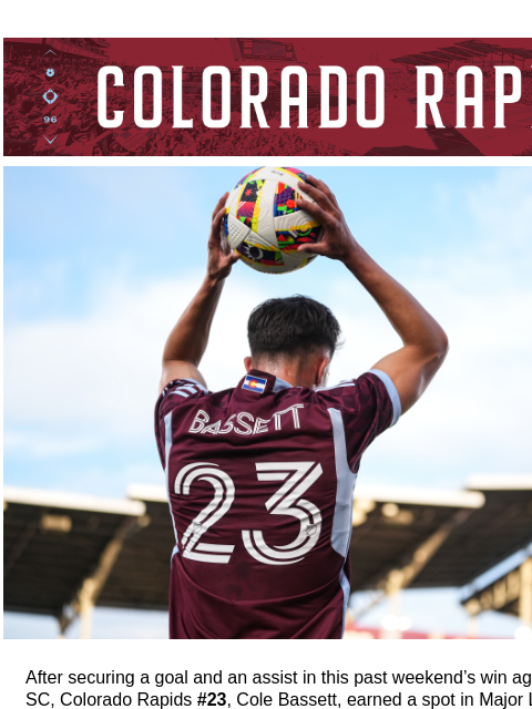 CR_Header_600x100.jpg Flash Sale – Tickets Starting at $23 to Celebrate our #23 After securing a goal and an assist in this past weekend's win against St. Louis CITY SC, Colorado Rapids #23, Cole