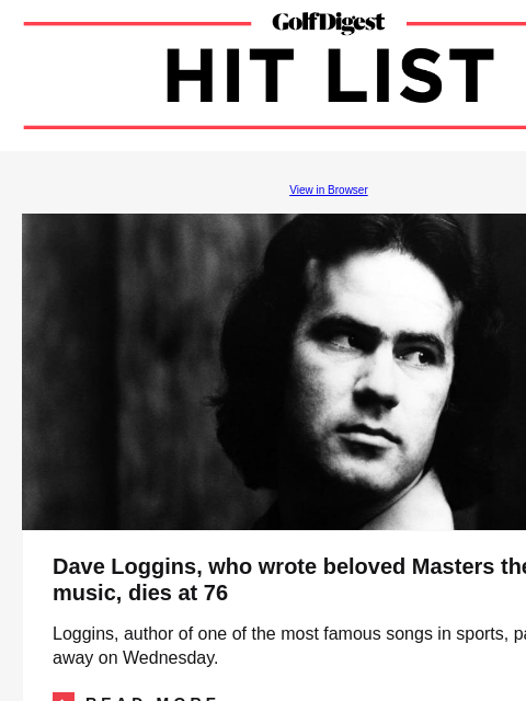 Could a driver rollback be next? GolfDigest View in Browser Dave Loggins Dave Loggins, who wrote beloved Masters theme music, dies at 76 Loggins, author of one of the most famous songs in sports,