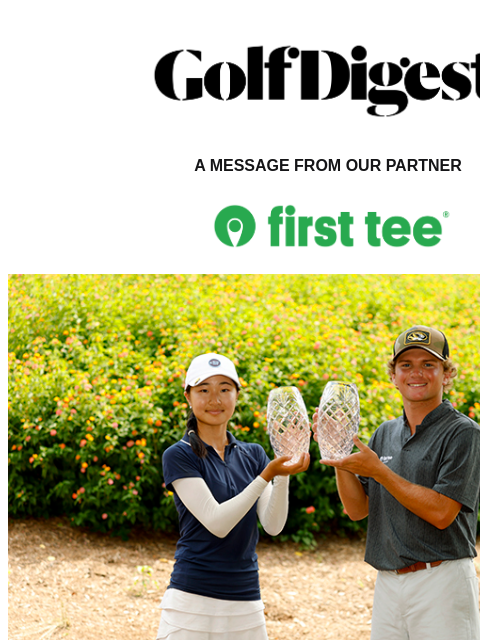 Golf Digest Logo A MESSAGE FROM OUR PARTNER 2024 First Tee National Championship Winners Norah Yang of Los Altos, California, and Trent Mierl of Austin, Texas, won the girls' and boys'