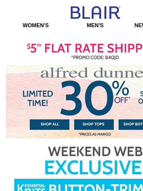 HOT SAVINGS! WEB WOW – $14.98 Button-Trim Top! Plus, 75% Off Clearance! Blair Women's Men's New Arrivals $5.99 FLAT RATE SHIPPING! Promo Code B4QJD Alfred Dunner. 4 Days Only. 30% Off. 250+