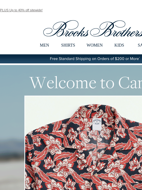 PLUS Up to 40% off sitewide! View in web browser Brooks Brothers MEN SHIRTS WOMEN KIDS SALE Free Standard Shipping on Orders of $200 or More* Welcome to Camp Shop Now The camp collar is making a big