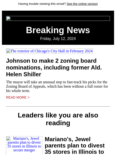 Having trouble viewing this email? See the online version Breaking News Friday, July 12, 2024 The exterior of Chicago's City Hall in February 2024 Johnson to make 2 zoning board nominations,