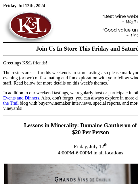 Sip, swirl, and explore at your local K&L... Friday Jul 12th, 2024 View in Browser KL-emailheader.gif Join Us In Store This Friday and Saturday Greetings K&L friends! The rosters are set for