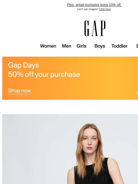 gap newsletter: Don't miss your Gap Days deal: 50% off so many sty...