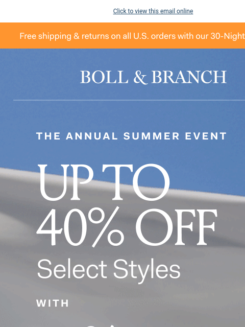 Don't wait to shop The Annual Summer Event Click to view this email online Free shipping & returns on all US orders with our 30-Night Guarantee BOLL & BRANCH Up to 40% off with 20% off