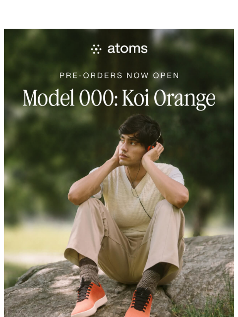 atoms newsletter: 🔥 NEW Model 000: Koi Orange Is HERE!