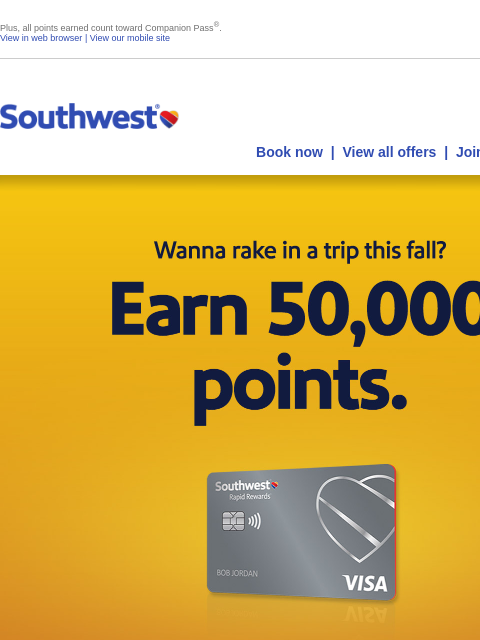 Plus, all points earned count toward Companion Pass ® . View in web browser | View our mobile site Log in | Enroll Southwest July 15 Book now | View all offers | Join Rapid Rewards® Wanna spring into