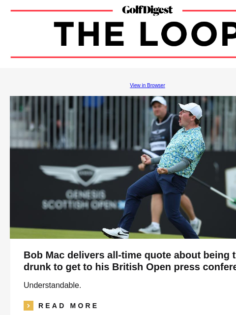 GolfDigest View in Browser Bob Mac delivers all-time quote about being too drunk to get to his British Open press conference Understandable. icon_arrow_read_more READ MORE Abraham Ancer LIV golfer