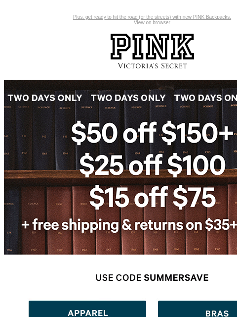 Plus, get ready to hit the road (or the streets) with new PINK Backpacks. View on browser PINK Victoria's Secret VSCC Available Credit Introduction Shop Now Shop Now Shop Now feature cta cta Two