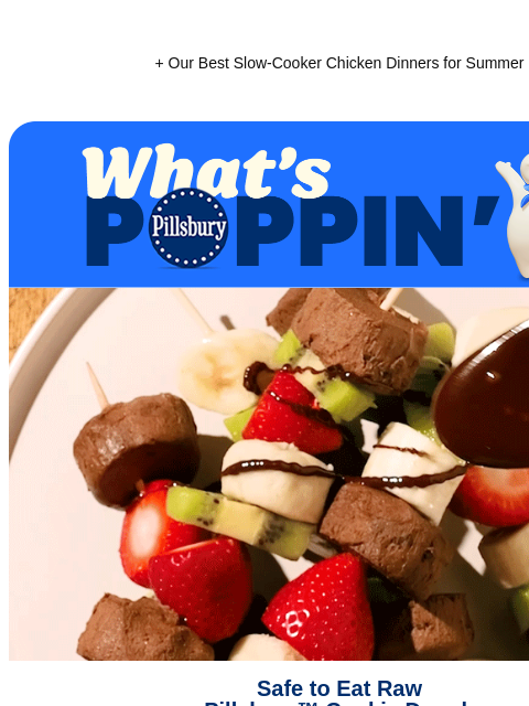 + Our Best Slow-Cooker Chicken Dinners for Summer Pillsbury What's Poppin Chocolate being drizzed with a spoon on top of cookie dough kabob Safe to Eat Raw Pillsbury™ Cookie Dough Because our