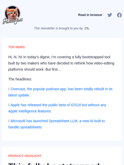 Hi, hi, hi! In today's digest, I'm covering a fully bootstrapped tool built by two makers who have decided to... Product Hunt Read in browser This newsletter is brought to you by TOP NEWS Hi,