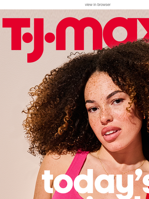 tjmaxx newsletter: Today’s arrivals = Deals you NEED​
