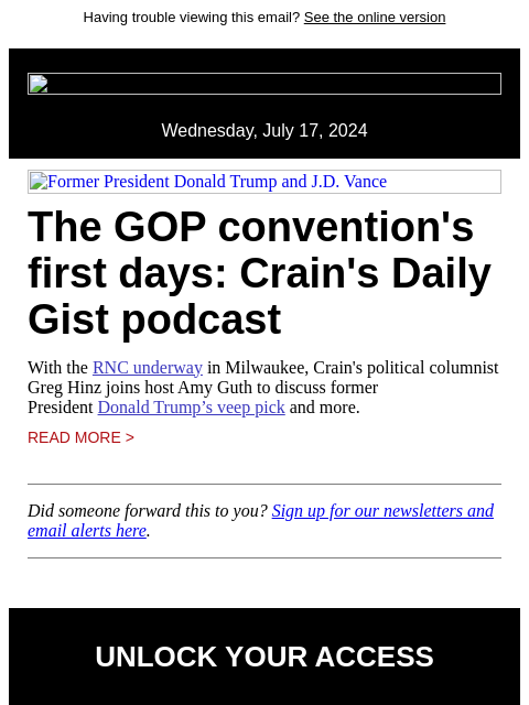 Having trouble viewing this email? See the online version Wednesday, July 17, 2024 Former President Donald Trump and JD Vance The GOP convention's first days: Crain's Daily Gist podcast With