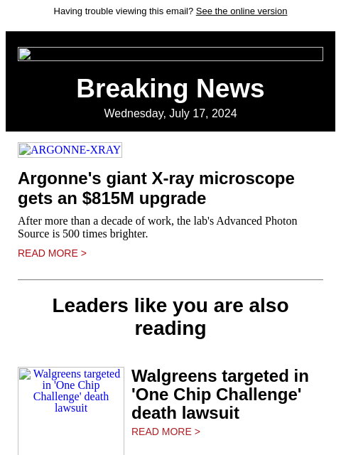 Having trouble viewing this email? See the online version Breaking News Wednesday, July 17, 2024 ARGONNE-XRAY Argonne's giant X-ray microscope gets an $815M upgrade After more than a decade of work