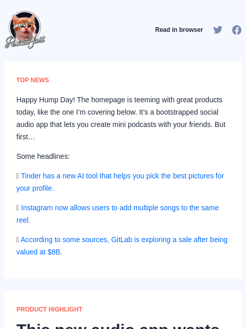 Happy Hump Day! The homepage is teeming with great products today, like the one I'm covering below. It's a bootstrapped... Product Hunt Read in browser TOP NEWS Happy Hump Day! The homepage is