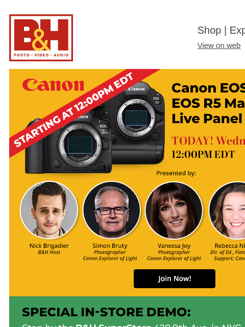 B&H Shop | Explora | Used Dept View on web | Contact Us: 877-865-9088 Live Panel Discussion - Join Now! Special In Store Demo Canon EOS R5 Mark II Canon EOS R1 Summer Tech Deals Photography