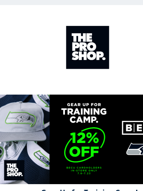 BECU Debit Card holders get 12% off View in Browser BECU Gear Up for Training Camp! Seahawks BECU Debit Card holders get 12% off at The Pro Shop. Shop our stores at Lumen Field and The Landing in