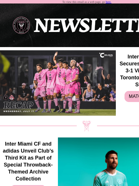 See What You Have Missed To view this email as a web page, go here. Inter Miami CF Secures Resounding 3-1 Victory Over Toronto FC at Chase Stadium MATCH RECAP Inter Miami CF and adidas Unveil