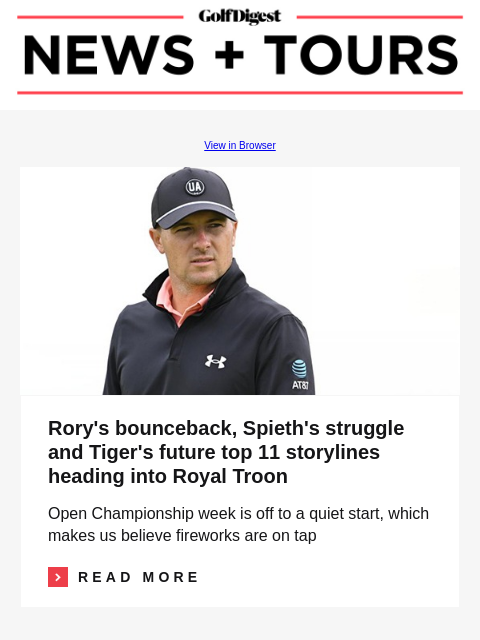 GolfDigest View in Browser Jordan Spieth Rory's bounceback, Spieth's struggle and Tiger's future top 11 storylines heading into Royal Troon Open Championship week is off to a quiet start,