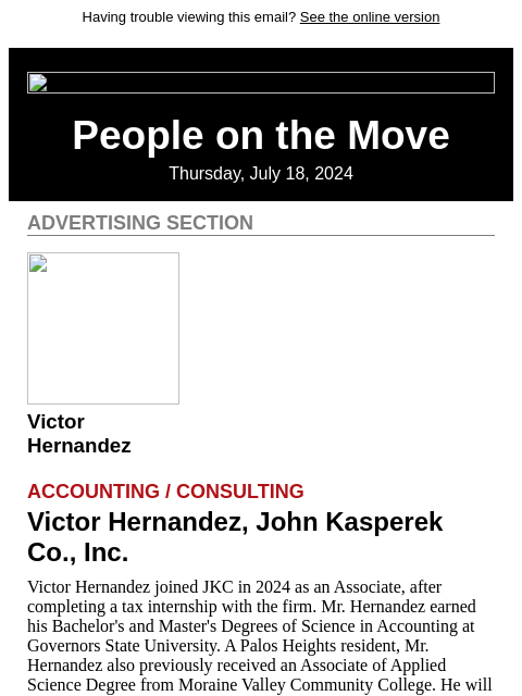 Having trouble viewing this email? See the online version People on the Move Thursday, July 18, 2024 Advertising Section Victor Hernandez Accounting / Consulting Victor Hernandez, John Kasperek Co.,