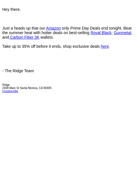 Hey there, Just a heads up that our Amazon only Prime Day Deals end tonight. Beat the summer heat with hotter deals on best-selling Royal Black, Gunmetal, and Carbon Fiber 3K wallets. Take up to 35%