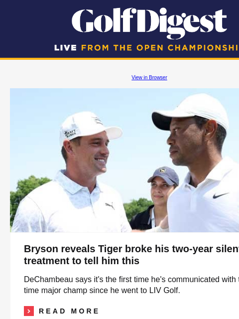 Bryson reveals Tiger broke his two-year silent treatment to tell him this GolfDigest View in Browser Bryson, Tiger Bryson reveals Tiger broke his two-year silent treatment to tell him this DeChambeau