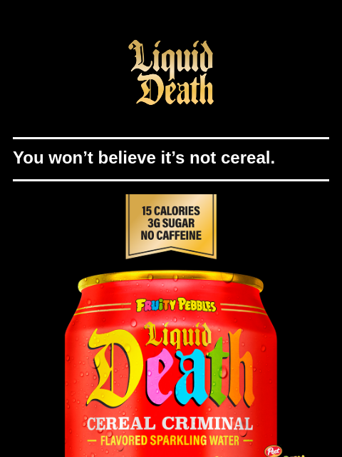 liquiddeath newsletter: 🚨Fruity Pebbles x Liquid Death 🚨