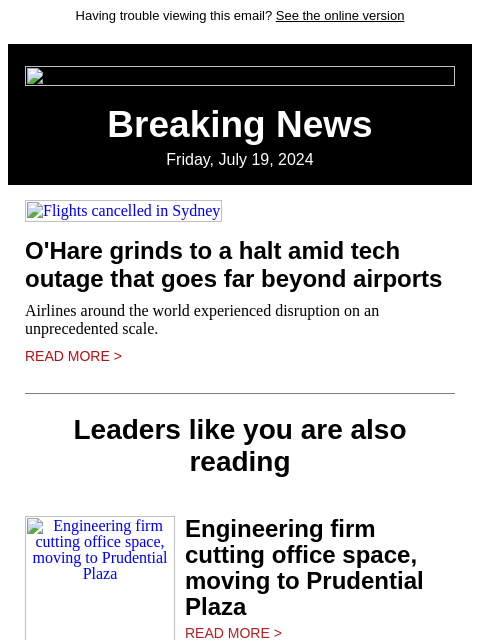 Having trouble viewing this email? See the online version Breaking News Friday, July 19, 2024 Flights cancelled in Sydney O'Hare grinds to a halt amid tech outage that goes far beyond airports