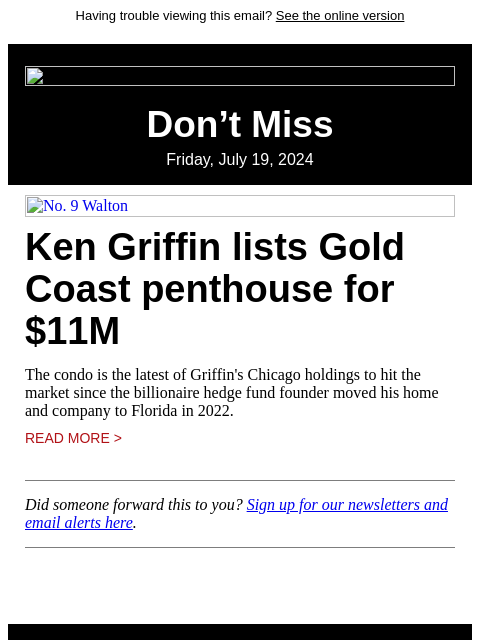 Having trouble viewing this email? See the online version Don't Miss Friday, July 19, 2024 No. 9 Walton Ken Griffin lists Gold Coast penthouse for $11M The condo is the latest of Griffin's