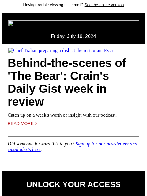 Having trouble viewing this email? See the online version Friday, July 19, 2024 Chef Trahan preparing a dish at the restaurant Ever Behind-the-scenes of 'The Bear': Crain's Daily Gist week