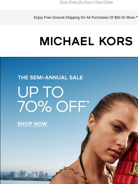 Shop Styles By Price | View Online Enjoy Free Ground Shipping On All Purchases Of $50 Or More.** MICHAEL KORS THE SEMI-ANNUAL SALE UP TO 70% OFF SHOP NOW IMAGE SHOP NOW HANDBAGS UNDER $300 IMAGE SHOP