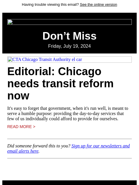 Having trouble viewing this email? See the online version Don't Miss Friday, July 19, 2024 CTA Chicago Transit Authority el car Editorial: Chicago needs transit reform now It's easy to forget