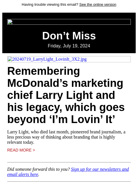 Having trouble viewing this email? See the online version Don't Miss Friday, July 19, 2024 20240719_LarryLight_LovinIt_3X2.jpg Remembering McDonald's marketing chief Larry Light and his legacy,