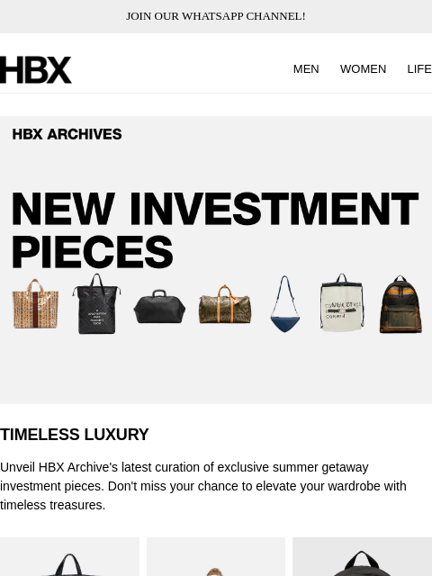 JOIN OUR WHATSAPP CHANNEL! HBX MEN WOMEN LIFE TIMELESS LUXURY Unveil HBX Archive's latest curation of exclusive summer getaway investment pieces. Don't miss your chance to elevate your wardrobe