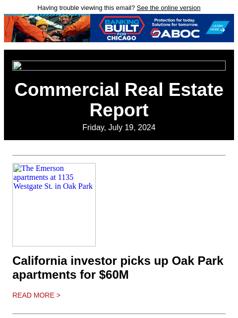 Having trouble viewing this email? See the online version Commercial Real Estate Report Friday, July 19, 2024 The Emerson apartments at 1135 Westgate St. in Oak Park California investor picks up Oak