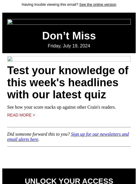 Having trouble viewing this email? See the online version Don't Miss Friday, July 19, 2024 Test your knowledge of this week's headlines with our latest quiz See how your score stacks up against