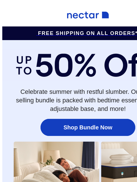 Up to 50% OFF our best-selling bundle! Includes: choice of bed, adjustable base, bedding and more! Includes free shipping.+ Nectar Free Shipping on all orders* Up to 50% Off* Celebrate summer with