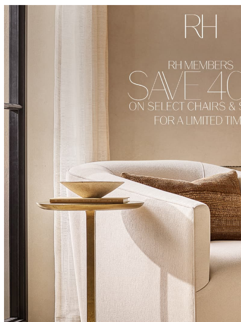 rh newsletter: Save 40% on Select Chair & Sofa Collections. For a...