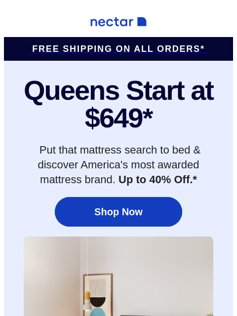 Join the club of over 5 million happy sleepers with our top-rated mattresses. Find the right fit. Includes free shipping.+ Nectar Free Shipping on all orders* Queens Start at $649* Put that mattress