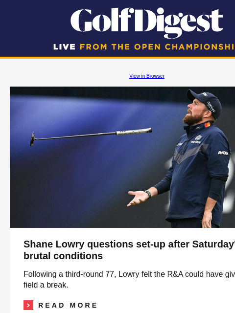 Prize money payouts at Troon GolfDigest View in Browser Shane Lowry Shane Lowry questions set-up after Saturday's brutal conditions Following a third-round 77, Lowry felt the R&A could have