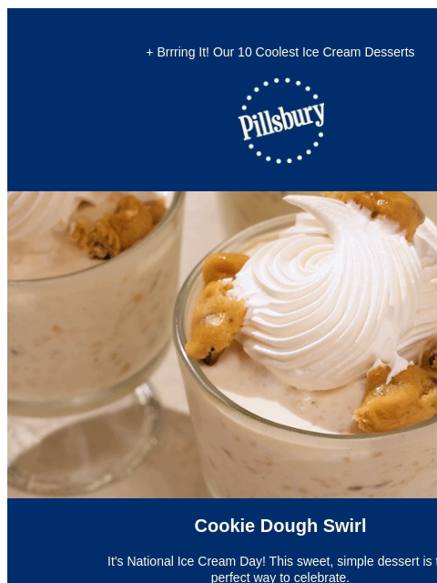 + Brrring It! Our 10 Coolest Ice Cream Desserts Pillsbury Logo Dish of ice cream topped with cookie crumbles and whipped cream with a spoon scooping a bite Cookie Dough Swirl It's National Ice